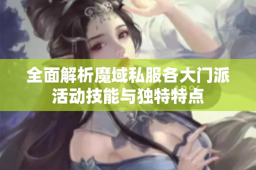 全面解析魔域私服各大门派活动技能与独特特点