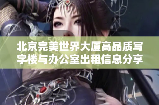 北京完美世界大厦高品质写字楼与办公室出租信息分享