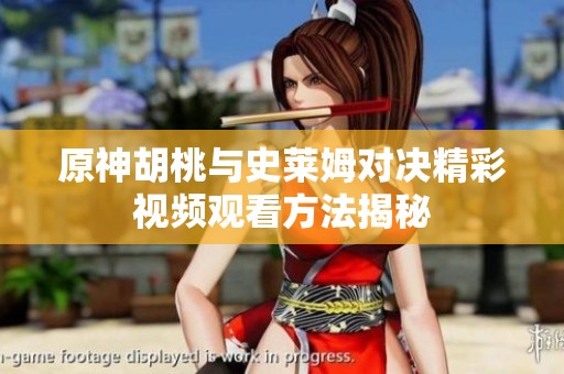 原神胡桃与史莱姆对决精彩视频观看方法揭秘