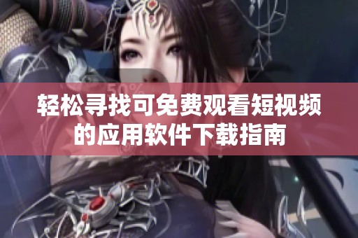 轻松寻找可免费观看短视频的应用软件下载指南