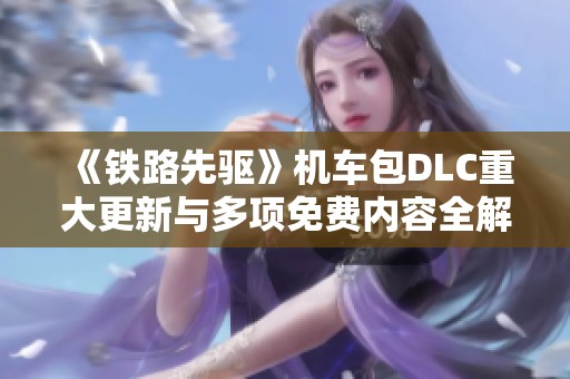 《铁路先驱》机车包DLC重大更新与多项免费内容全解析