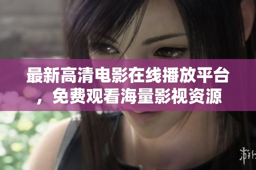 最新高清电影在线播放平台，免费观看海量影视资源