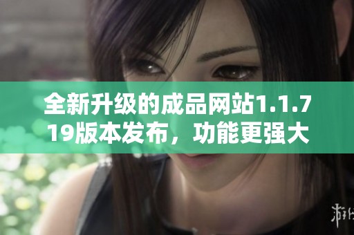 全新升级的成品网站1.1.719版本发布，功能更强大