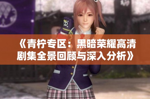 《青柠专区：黑暗荣耀高清剧集全景回顾与深入分析》