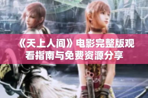 《天上人间》电影完整版观看指南与免费资源分享