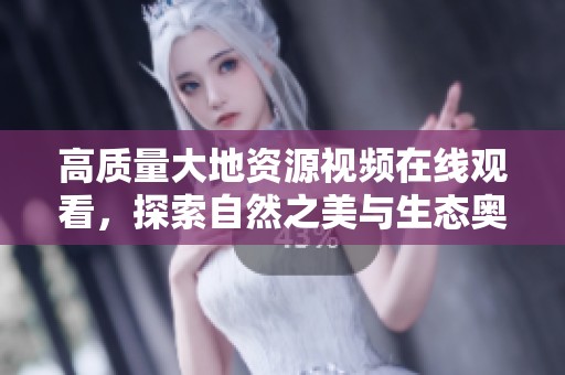 高质量大地资源视频在线观看，探索自然之美与生态奥秘