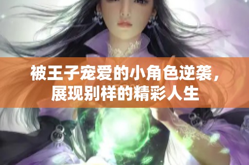 被王子宠爱的小角色逆袭，展现别样的精彩人生