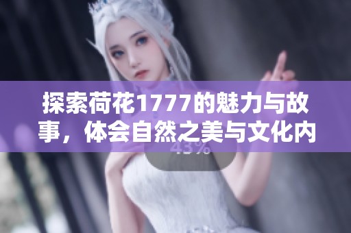 探索荷花1777的魅力与故事，体会自然之美与文化内涵