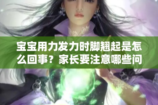 宝宝用力发力时脚翘起是怎么回事？家长要注意哪些问题