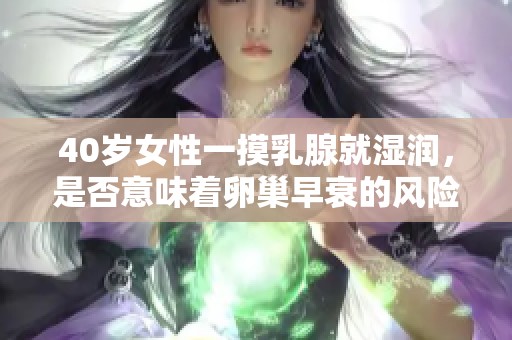 40岁女性一摸乳腺就湿润，是否意味着卵巢早衰的风险增高