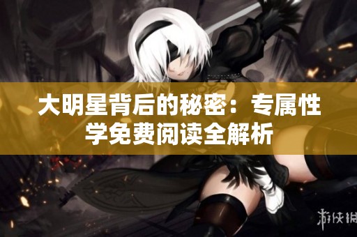 大明星背后的秘密：专属性学免费阅读全解析