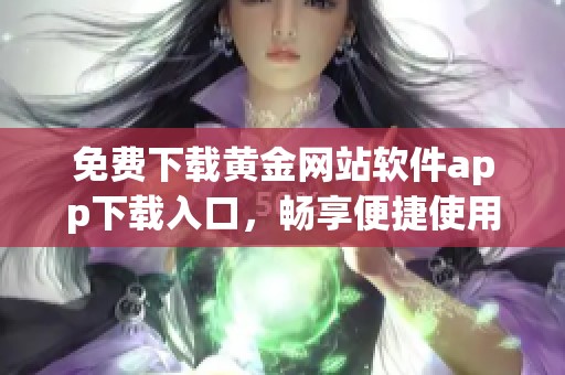 免费下载黄金网站软件app下载入口，畅享便捷使用体验