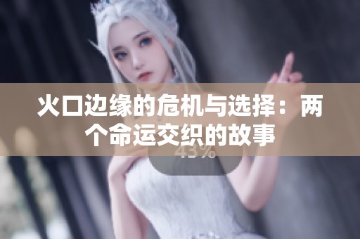 火口边缘的危机与选择：两个命运交织的故事