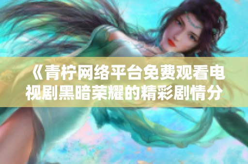 《青柠网络平台免费观看电视剧黑暗荣耀的精彩剧情分析》