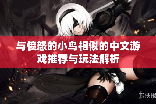 与愤怒的小鸟相似的中文游戏推荐与玩法解析