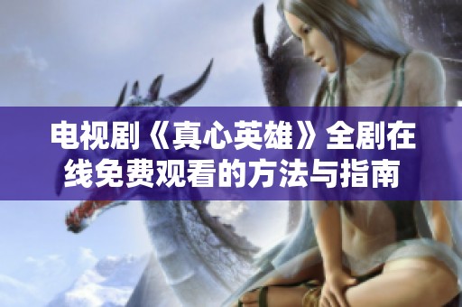 电视剧《真心英雄》全剧在线免费观看的方法与指南