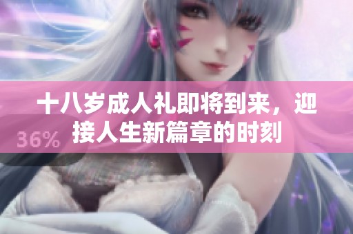 十八岁成人礼即将到来，迎接人生新篇章的时刻
