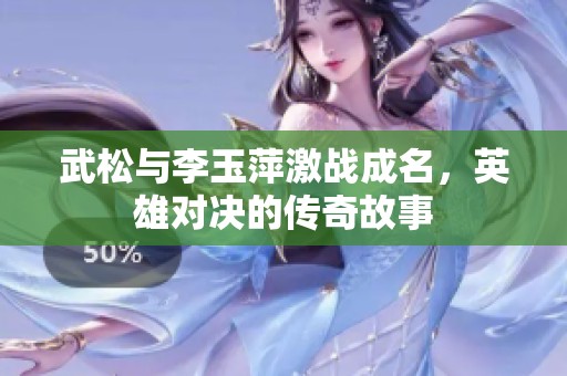 武松与李玉萍激战成名，英雄对决的传奇故事