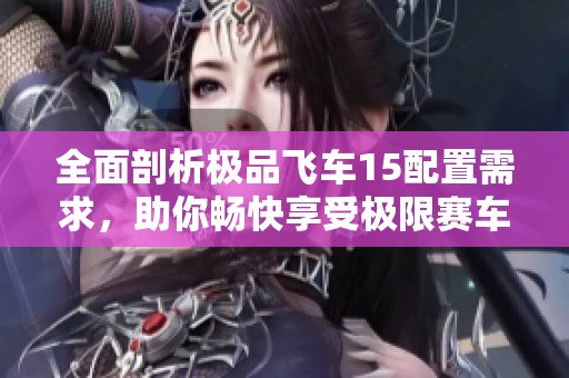 全面剖析极品飞车15配置需求，助你畅快享受极限赛车体验