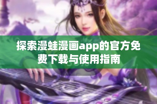 探索漫蛙漫画app的官方免费下载与使用指南