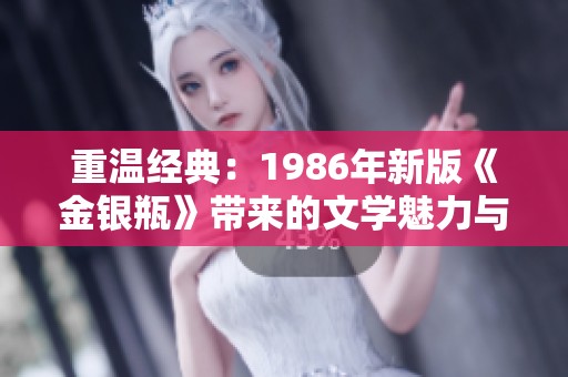 重温经典：1986年新版《金银瓶》带来的文学魅力与思考