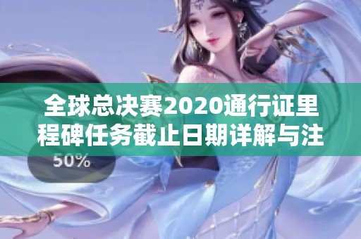 全球总决赛2020通行证里程碑任务截止日期详解与注意事项