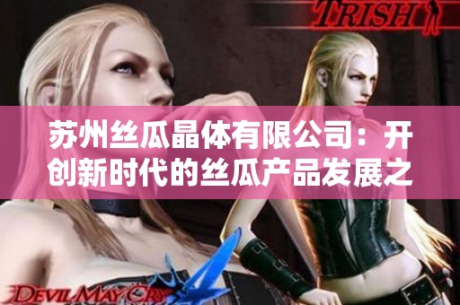 苏州丝瓜晶体有限公司：开创新时代的丝瓜产品发展之路
