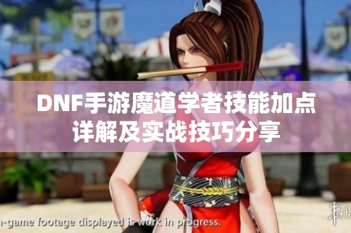 DNF手游魔道学者技能加点详解及实战技巧分享