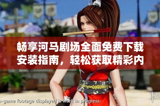 畅享河马剧场全面免费下载安装指南，轻松获取精彩内容