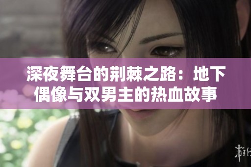 深夜舞台的荆棘之路：地下偶像与双男主的热血故事