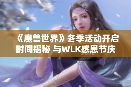《魔兽世界》冬季活动开启时间揭秘 与WLK感恩节庆典安排同步介绍