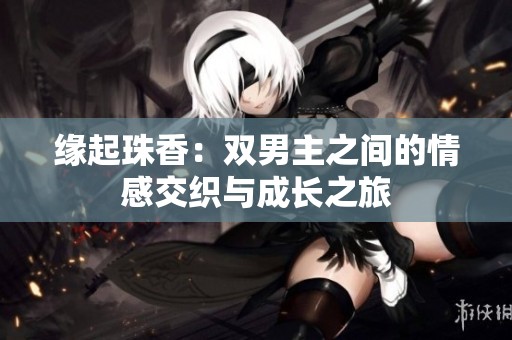 缘起珠香：双男主之间的情感交织与成长之旅