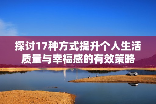 探讨17种方式提升个人生活质量与幸福感的有效策略