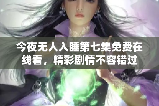 今夜无人入睡第七集免费在线看，精彩剧情不容错过