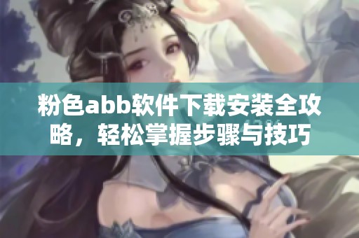粉色abb软件下载安装全攻略，轻松掌握步骤与技巧