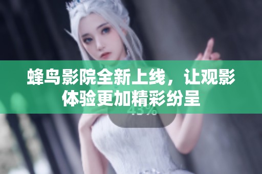蜂鸟影院全新上线，让观影体验更加精彩纷呈