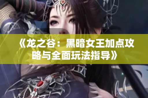 《龙之谷：黑暗女王加点攻略与全面玩法指导》