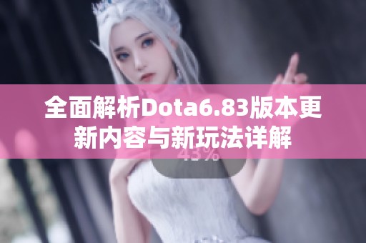 全面解析Dota6.83版本更新内容与新玩法详解