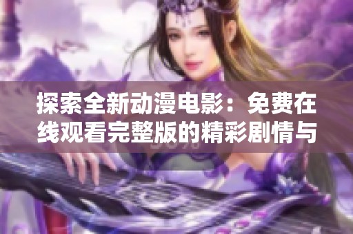 探索全新动漫电影：免费在线观看完整版的精彩剧情与角色