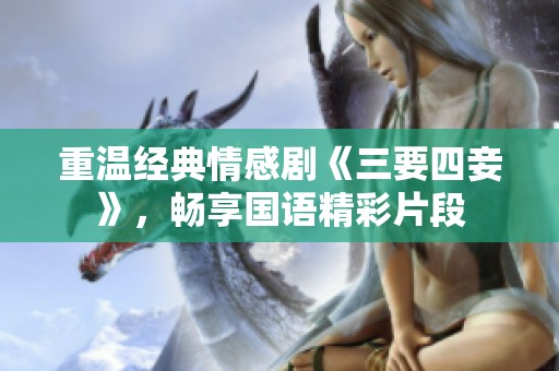 重温经典情感剧《三要四妾》，畅享国语精彩片段