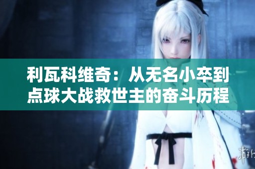 利瓦科维奇：从无名小卒到点球大战救世主的奋斗历程