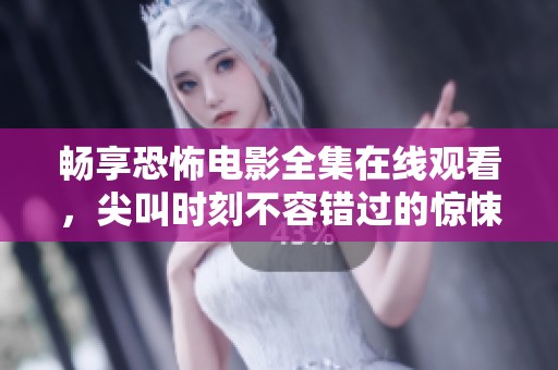 畅享恐怖电影全集在线观看，尖叫时刻不容错过的惊悚体验