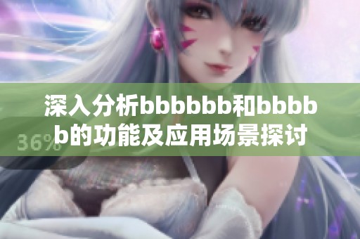 深入分析bbbbbb和bbbbb的功能及应用场景探讨