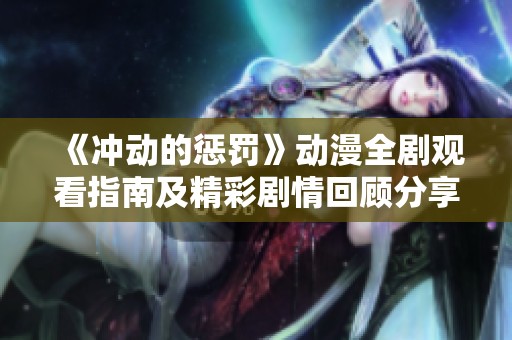 《冲动的惩罚》动漫全剧观看指南及精彩剧情回顾分享