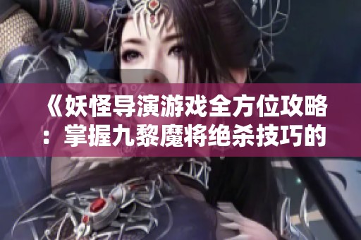 《妖怪导演游戏全方位攻略：掌握九黎魔将绝杀技巧的秘诀》