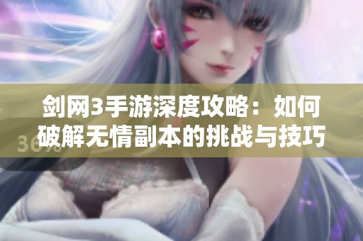 剑网3手游深度攻略：如何破解无情副本的挑战与技巧解析