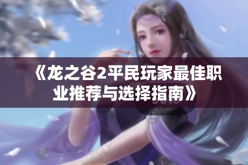 《龙之谷2平民玩家最佳职业推荐与选择指南》