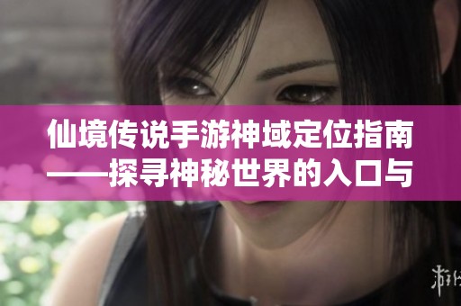 仙境传说手游神域定位指南——探寻神秘世界的入口与秘密