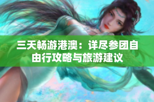 三天畅游港澳：详尽参团自由行攻略与旅游建议