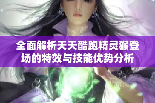 全面解析天天酷跑精灵猴登场的特效与技能优势分析
